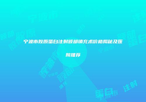宁波市胶原蛋白注射额部填充术价格揭秘及医院推荐