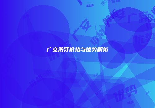 广安洗牙价格与优势解析