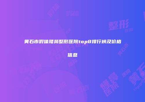 黄石市假体隆鼻整形医院top8排行榜及价格信息