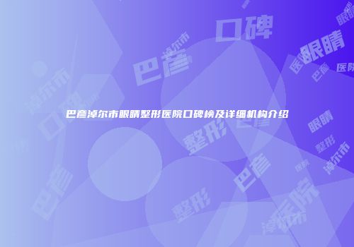 巴彦淖尔市眼睛整形医院口碑榜及详细机构介绍