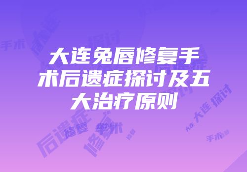 大连兔唇修复手术后遗症探讨及五大治疗原则