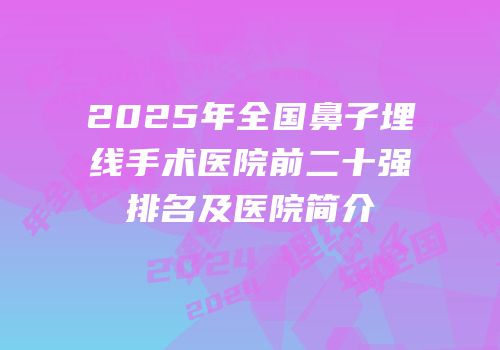 2025年全国鼻子埋线手术医院前二十强排名及医院简介