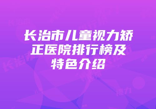 长治市儿童视力矫正医院排行榜及特色介绍