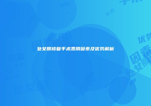 处女膜修复手术费用因素及优势解析