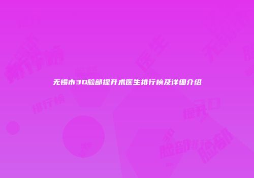 无锡市3D脸部提升术医生排行榜及详细介绍