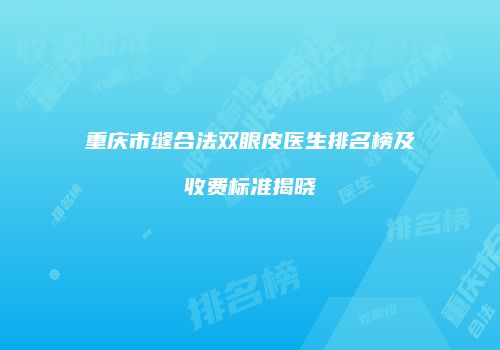 重庆市缝合法双眼皮医生排名榜及收费标准揭晓
