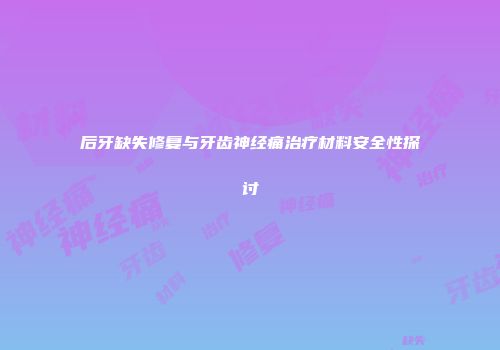 后牙缺失修复与牙齿神经痛治疗材料安全性探讨