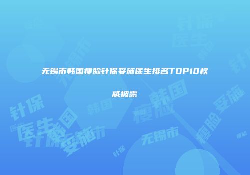 无锡市韩国瘦脸针保妥施医生排名TOP10权威披露
