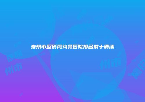 泰州市整形鹰钩鼻医院排名前十解读