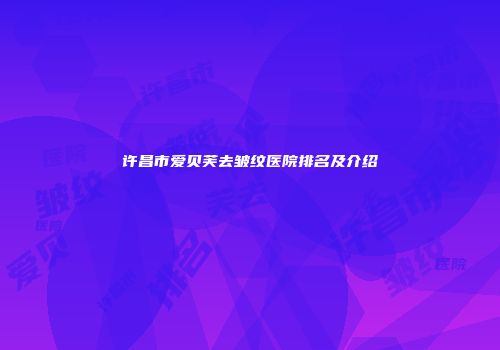 许昌市爱贝芙去皱纹医院排名及介绍