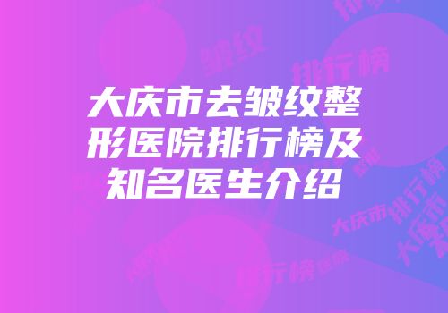大庆市去皱纹整形医院排行榜及知名医生介绍