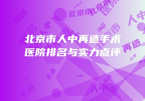 北京市人中再造手术医院排名与实力点评