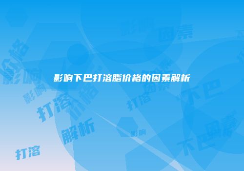 影响下巴打溶脂价格的因素解析