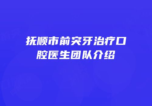 抚顺市前突牙治疗口腔医生团队介绍