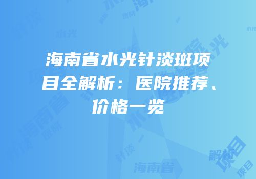 海南省水光针淡斑项目全解析：医院推荐、价格一览
