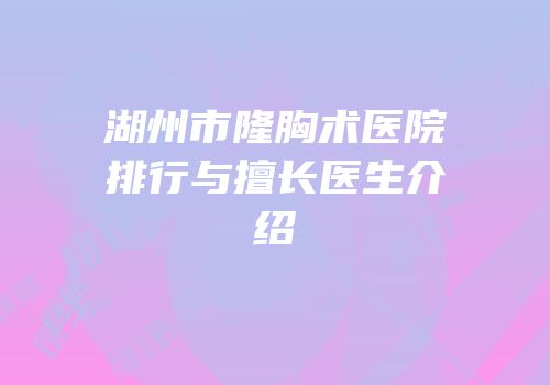 湖州市隆胸术医院排行与擅长医生介绍