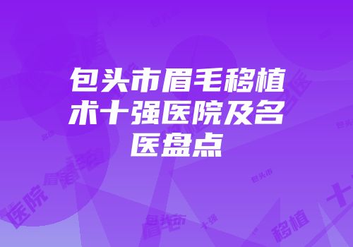 包头市眉毛移植术十强医院及名医盘点