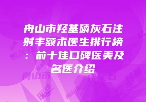 舟山市羟基磷灰石注射丰额术医生排行榜：前十佳口碑医美及名医介绍