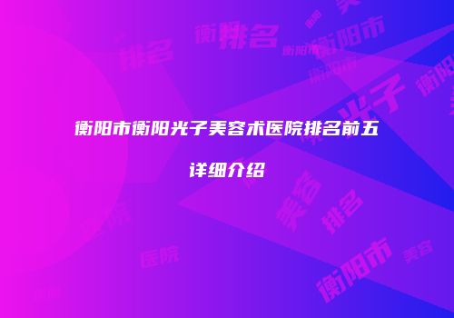 衡阳市衡阳光子美容术医院排名前五详细介绍