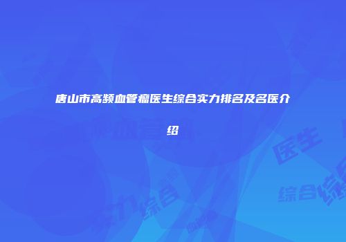 唐山市高频血管瘤医生综合实力排名及名医介绍