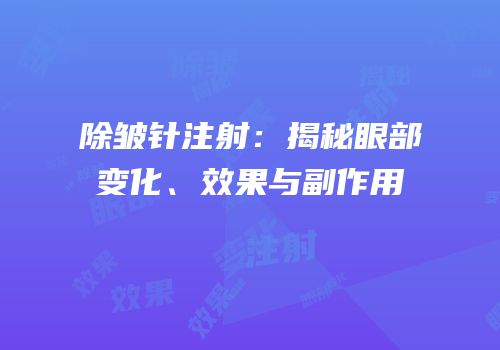 除皱针注射：揭秘眼部变化、效果与副作用