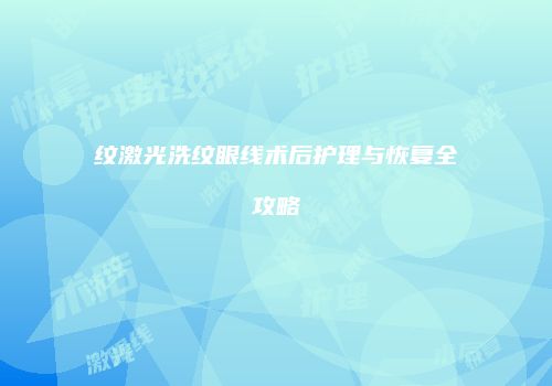 纹激光洗纹眼线术后护理与恢复全攻略