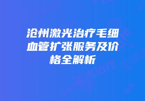 沧州激光治疗毛细血管扩张服务及价格全解析