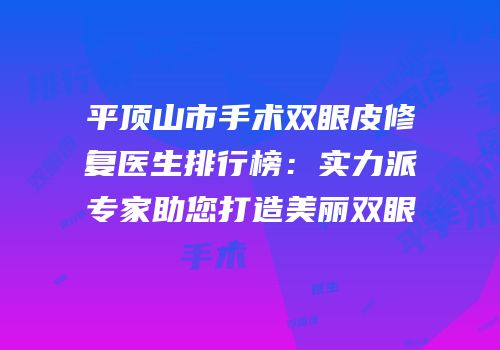 平顶山市手术双眼皮修复医生排行榜：实力派专家助您打造美丽双眼
