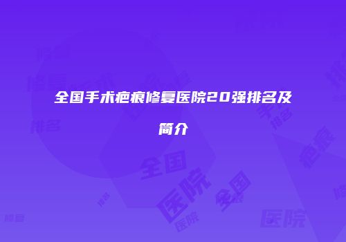 全国手术疤痕修复医院20强排名及简介
