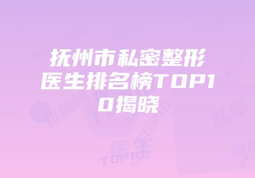 抚州市私密整形医生排名榜TOP10揭晓