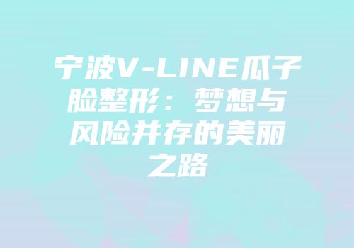 宁波V-LINE瓜子脸整形：梦想与风险并存的美丽之路