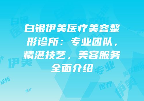 白银伊美医疗美容整形诊所：专业团队，精湛技艺，美容服务全面介绍