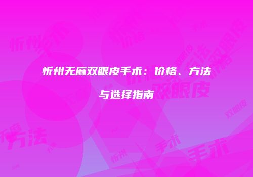 忻州无麻双眼皮手术：价格、方法与选择指南