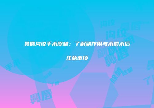 鼻唇沟纹手术除皱：了解副作用与术前术后注意事项