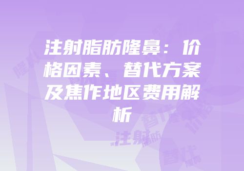 注射脂肪隆鼻：价格因素、替代方案及焦作地区费用解析