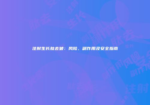 注射生长肽去皱：风险、副作用及安全指南