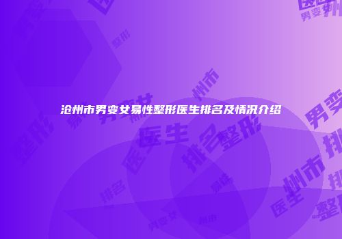 沧州市男变女易性整形医生排名及情况介绍