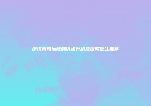 深圳内窥镜隆胸价格分析及医院医生推荐