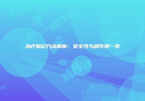 治疗胎记方法解析：安全性与副作用一览