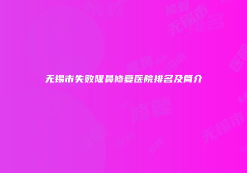 无锡市失败隆鼻修复医院排名及简介