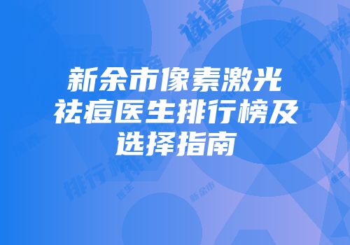 新余市像素激光祛痘医生排行榜及选择指南