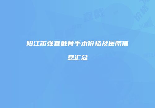 阳江市强直截骨手术价格及医院信息汇总