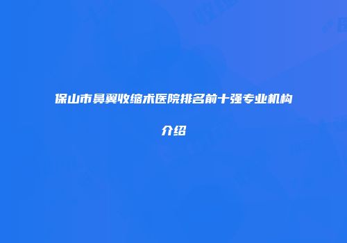 保山市鼻翼收缩术医院排名前十强专业机构介绍