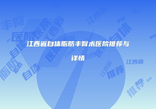 江西省自体脂肪丰臀术医院推荐与详情
