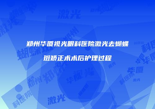 郑州华厦视光眼科医院激光去蝴蝶斑矫正术术后护理过程