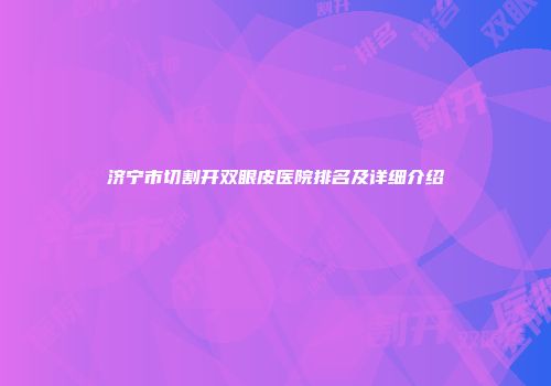 济宁市切割开双眼皮医院排名及详细介绍