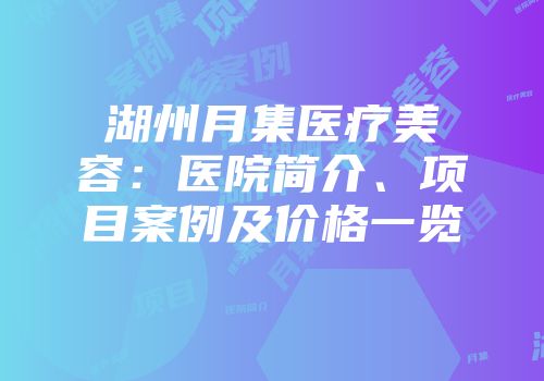 湖州月集医疗美容：医院简介、项目案例及价格一览