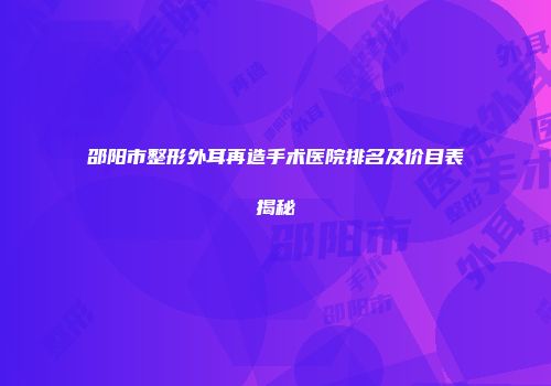 邵阳市整形外耳再造手术医院排名及价目表揭秘