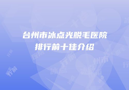 台州市冰点光脱毛医院排行前十佳介绍