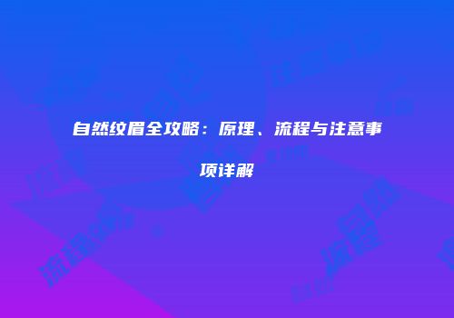 自然纹眉全攻略：原理、流程与注意事项详解